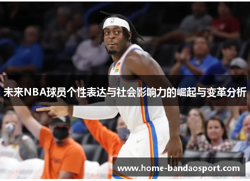 未来NBA球员个性表达与社会影响力的崛起与变革分析