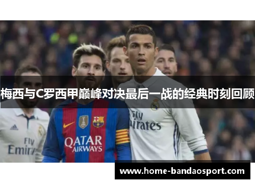 梅西与C罗西甲巅峰对决最后一战的经典时刻回顾