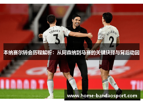 本纳赛尔转会历程解析：从阿森纳到马赛的关键抉择与背后动因