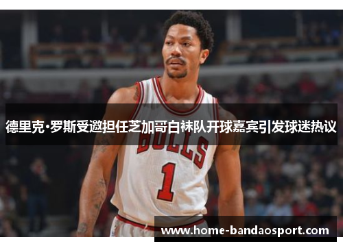 德里克·罗斯受邀担任芝加哥白袜队开球嘉宾引发球迷热议