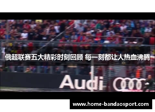 俄超联赛五大精彩时刻回顾 每一刻都让人热血沸腾