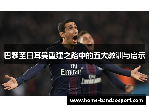 巴黎圣日耳曼重建之路中的五大教训与启示