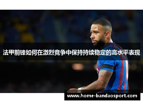 法甲前锋如何在激烈竞争中保持持续稳定的高水平表现