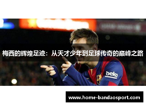 梅西的辉煌足迹：从天才少年到足球传奇的巅峰之路
