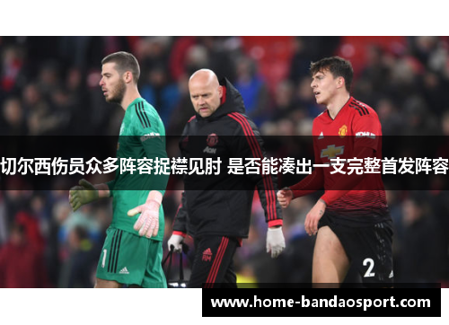 切尔西伤员众多阵容捉襟见肘 是否能凑出一支完整首发阵容