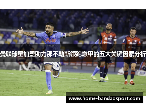 曼联球星加盟助力那不勒斯领跑意甲的五大关键因素分析