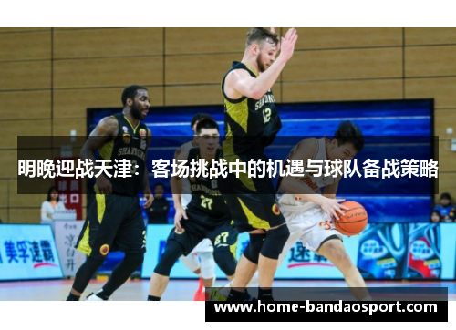 明晚迎战天津：客场挑战中的机遇与球队备战策略