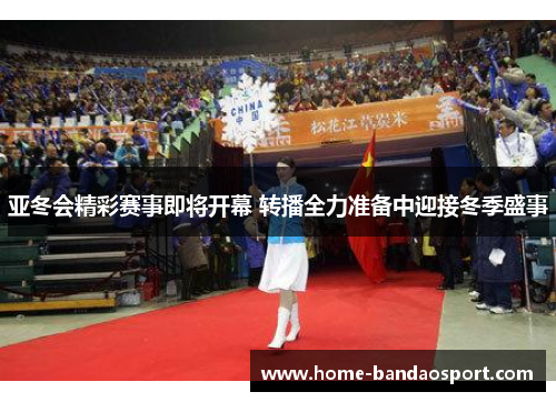 亚冬会精彩赛事即将开幕 转播全力准备中迎接冬季盛事