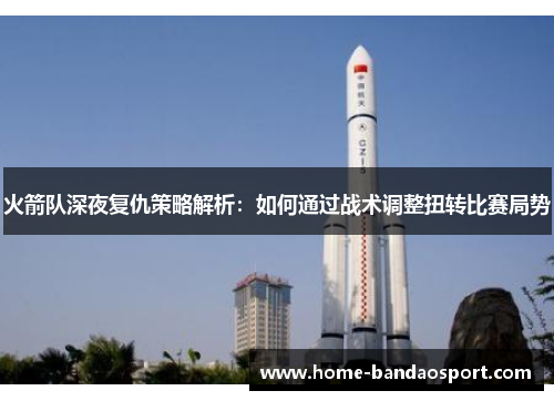火箭队深夜复仇策略解析：如何通过战术调整扭转比赛局势