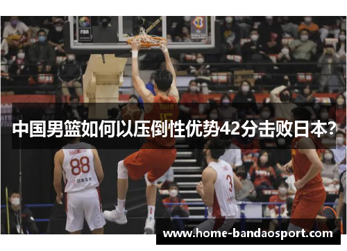 中国男篮如何以压倒性优势42分击败日本？