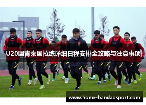 U20国青泰国拉练详细日程安排全攻略与注意事项