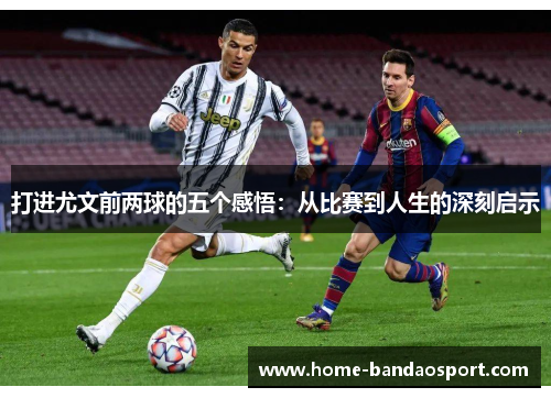 打进尤文前两球的五个感悟：从比赛到人生的深刻启示
