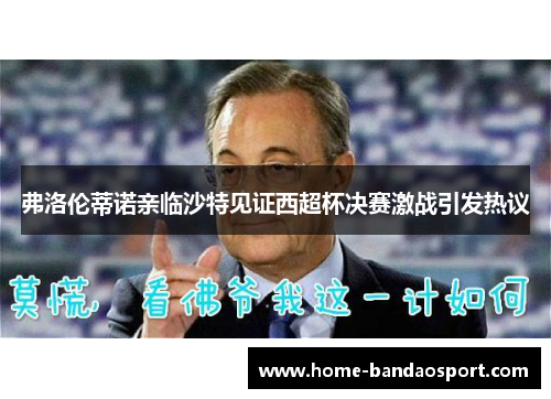 弗洛伦蒂诺亲临沙特见证西超杯决赛激战引发热议
