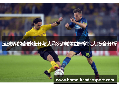 足球界的奇妙缘分与人称死神的拉姆塞惊人巧合分析