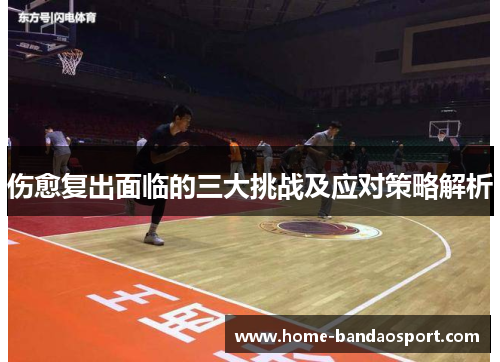 伤愈复出面临的三大挑战及应对策略解析