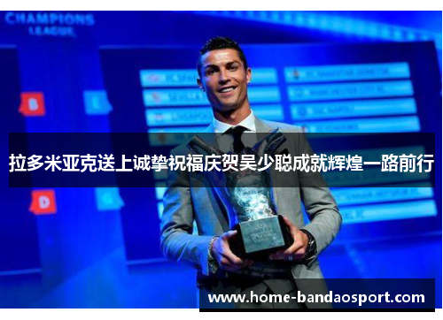 拉多米亚克送上诚挚祝福庆贺吴少聪成就辉煌一路前行