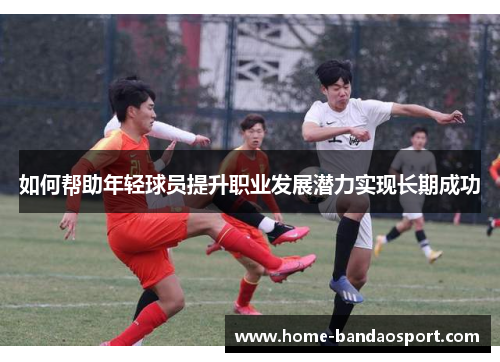 如何帮助年轻球员提升职业发展潜力实现长期成功