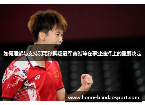 如何理解与支持羽毛球奥运冠军黄雅琼在事业选择上的重要决定