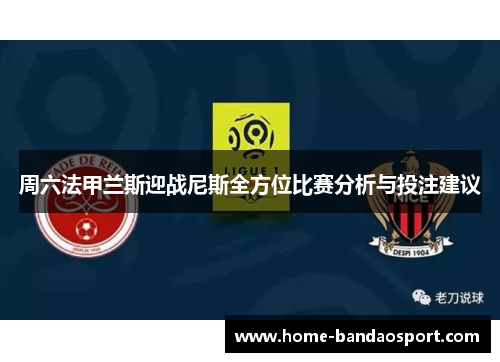 周六法甲兰斯迎战尼斯全方位比赛分析与投注建议