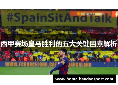 西甲赛场皇马胜利的五大关键因素解析