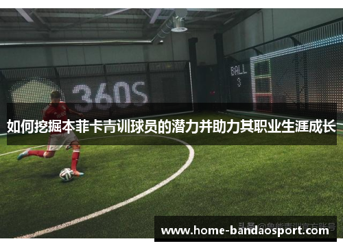 如何挖掘本菲卡青训球员的潜力并助力其职业生涯成长
