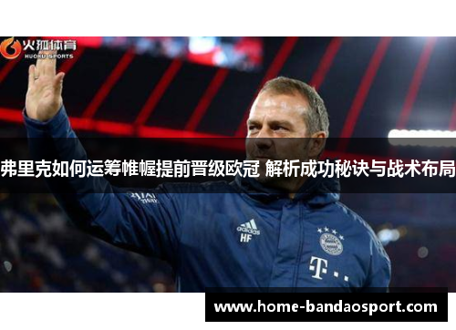 弗里克如何运筹帷幄提前晋级欧冠 解析成功秘诀与战术布局