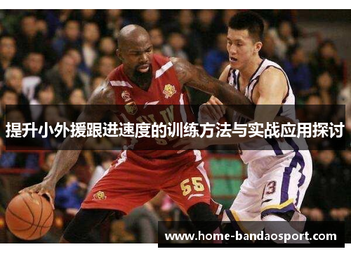 提升小外援跟进速度的训练方法与实战应用探讨