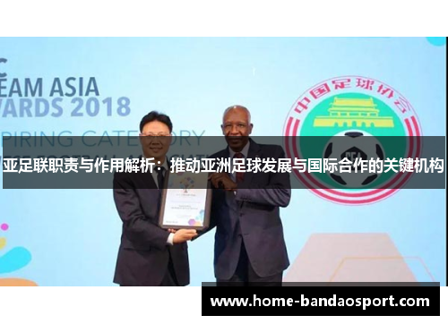 亚足联职责与作用解析：推动亚洲足球发展与国际合作的关键机构