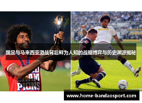 国足与马来西亚激战背后鲜为人知的战略博弈与历史渊源揭秘