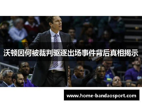 沃顿因何被裁判驱逐出场事件背后真相揭示