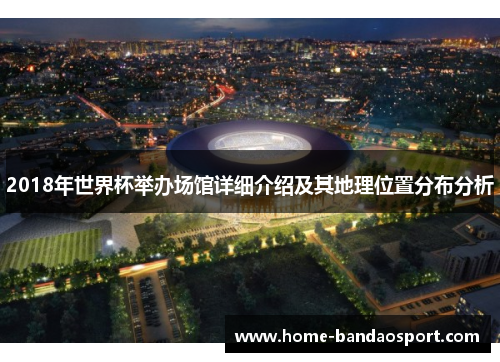 2018年世界杯举办场馆详细介绍及其地理位置分布分析
