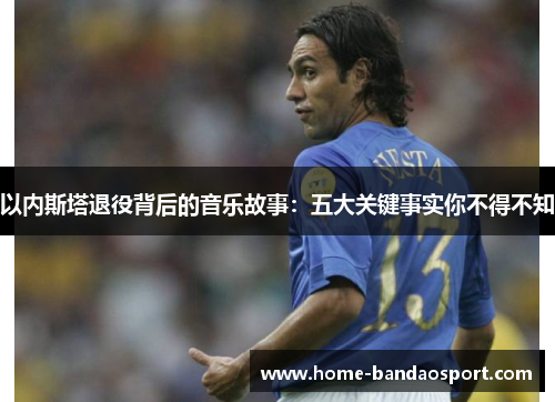 以内斯塔退役背后的音乐故事：五大关键事实你不得不知