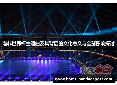 南非世界杯主题曲及其背后的文化意义与全球影响探讨