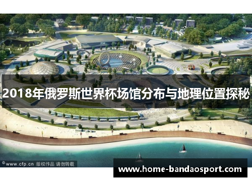 2018年俄罗斯世界杯场馆分布与地理位置探秘