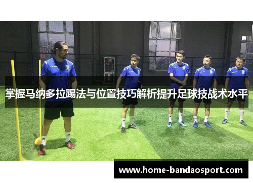 掌握马纳多拉踢法与位置技巧解析提升足球技战术水平