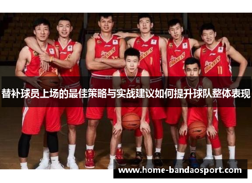 替补球员上场的最佳策略与实战建议如何提升球队整体表现