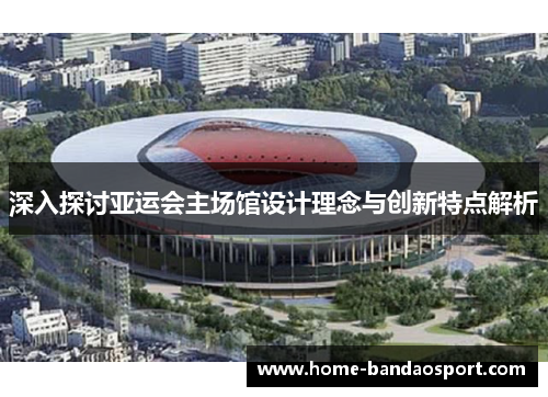 深入探讨亚运会主场馆设计理念与创新特点解析