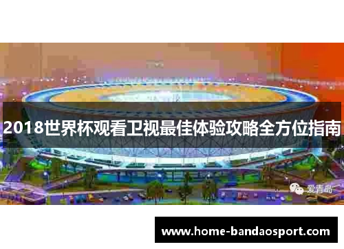 2018世界杯观看卫视最佳体验攻略全方位指南