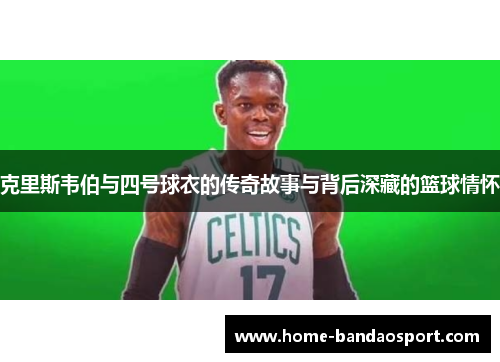 克里斯韦伯与四号球衣的传奇故事与背后深藏的篮球情怀