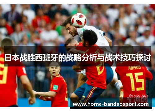 日本战胜西班牙的战略分析与战术技巧探讨