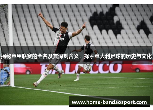 揭秘意甲联赛的全名及其深刻含义，探索意大利足球的历史与文化