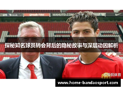 探秘知名球员转会背后的隐秘故事与深层动因解析