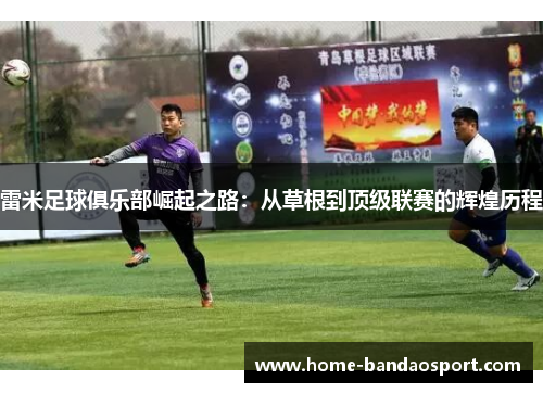 雷米足球俱乐部崛起之路：从草根到顶级联赛的辉煌历程