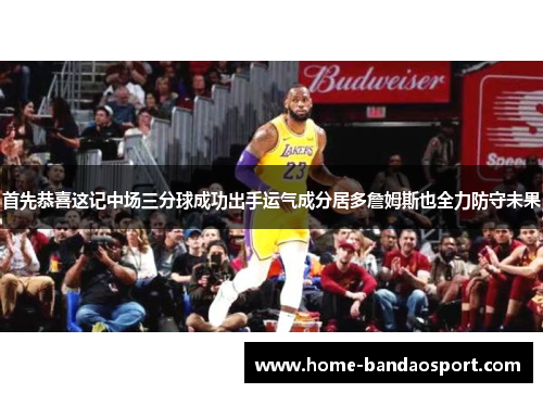 首先恭喜这记中场三分球成功出手运气成分居多詹姆斯也全力防守未果