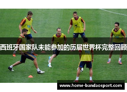 西班牙国家队未能参加的历届世界杯完整回顾