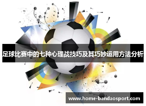 足球比赛中的七种心理战技巧及其巧妙运用方法分析 足球比赛中的七种心理战技巧及其巧妙运用方法分析