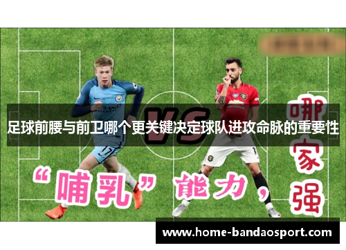 足球前腰与前卫哪个更关键决定球队进攻命脉的重要性