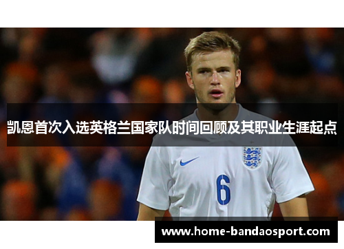 凯恩首次入选英格兰国家队时间回顾及其职业生涯起点