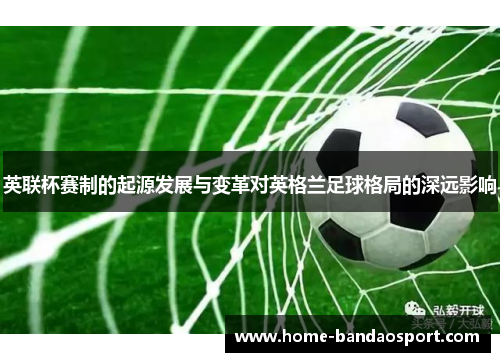 英联杯赛制的起源发展与变革对英格兰足球格局的深远影响