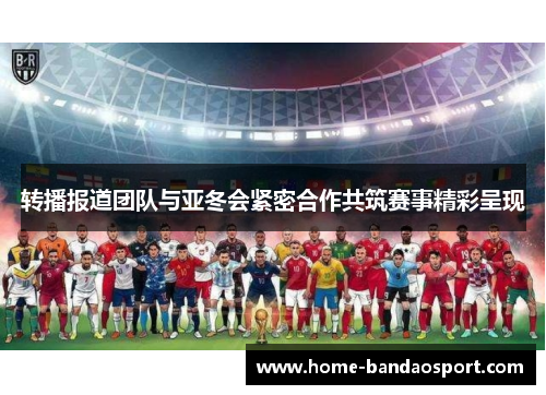 转播报道团队与亚冬会紧密合作共筑赛事精彩呈现